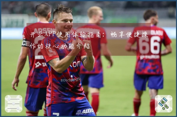 开云APP使用体验指南：畅享便捷操作的核心功能介绍