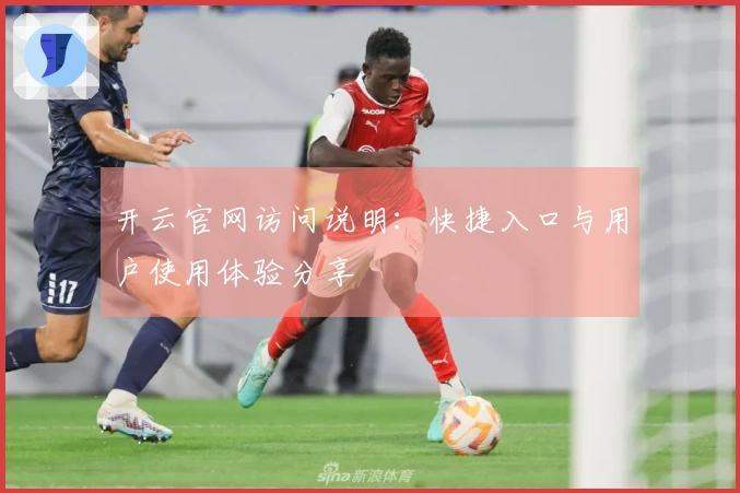 开云官网访问说明：快捷入口与用户使用体验分享