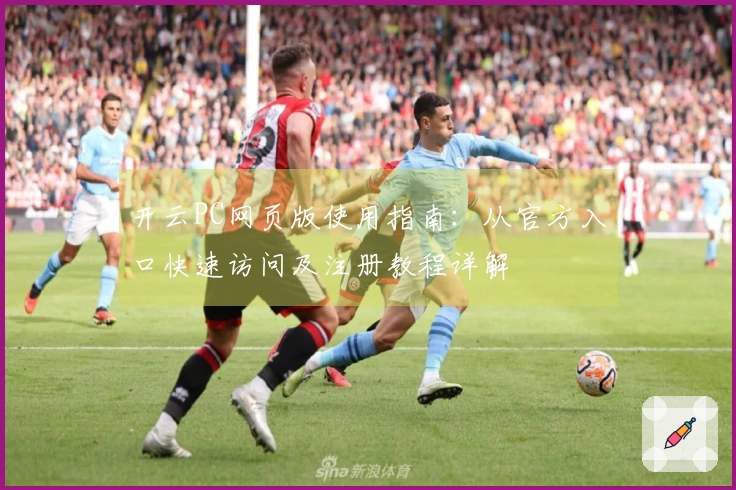 开云PC网页版使用指南：从官方入口快速访问及注册教程详解