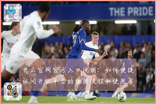 开云官网官方入口说明：如何便捷访问开云平台的注册流程和使用方法