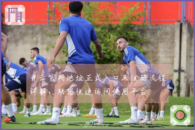 开云官网地址正式入口及注册流程详解，助您快速访问使用平台