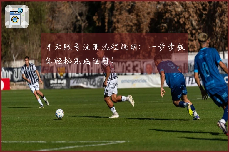 开云账号注册流程说明:一步步教你轻松完成注册!