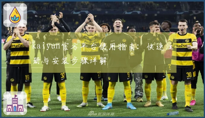 kaiyun官方平台使用指南：快速注册与安装步骤详解