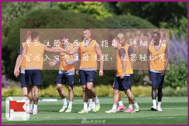 开云注册页面新人指南：详细介绍官方入口与注册流程，让您轻松完成注册步骤