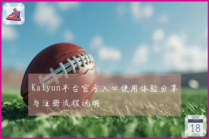 Kaiyun平台官方入口使用体验分享与注册流程说明