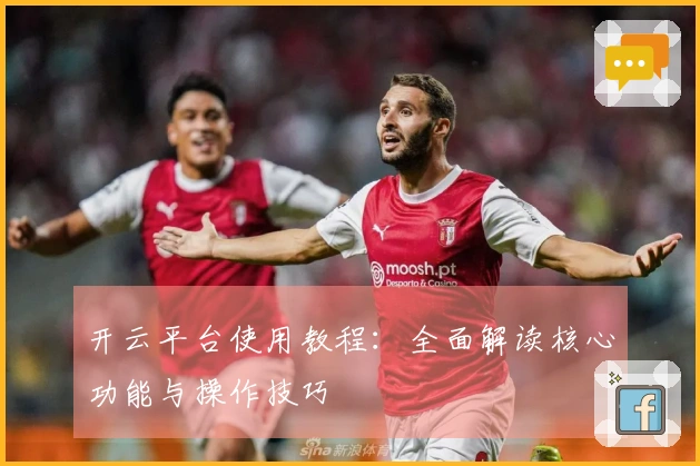 开云平台使用教程：全面解读核心功能与操作技巧