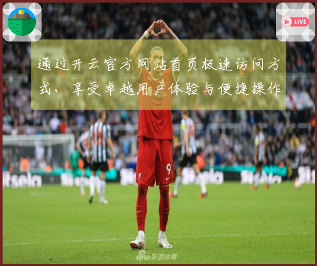 通过开云官方网站首页极速访问方式，享受卓越用户体验与便捷操作指导