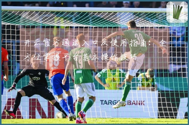 开云官方通道入口及使用指南：全方位掌握平台基本操作技巧