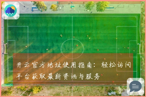 开云官方地址使用指南：轻松访问平台获取最新资讯与服务