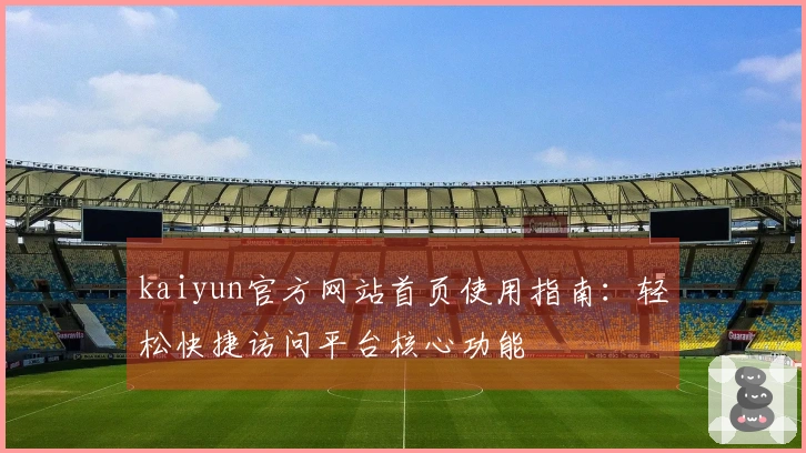 kaiyun官方网站首页使用指南：轻松快捷访问平台核心功能