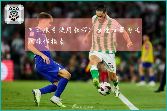 开云账号使用教程：快速注册与高效操作指南