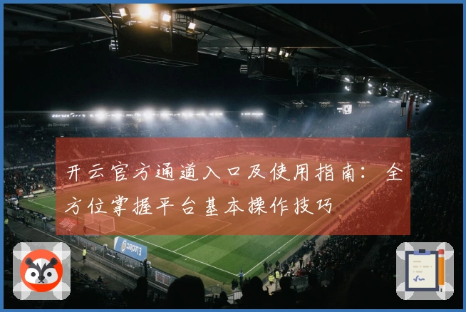 开云官方通道入口及使用指南：全方位掌握平台基本操作技巧